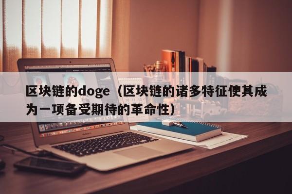 区块链的doge（区块链的诸多特征使其成为一项备受期待的革命性）