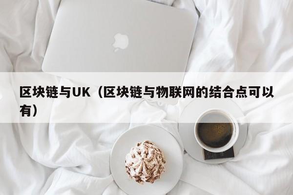 区块链与UK（区块链与物联网的结合点可以有）