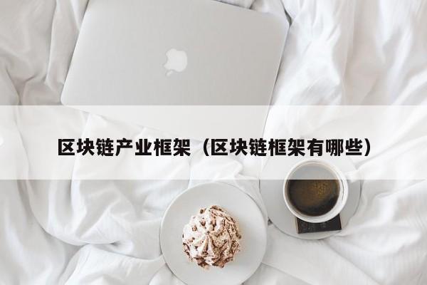 区块链产业框架（区块链框架有哪些）
