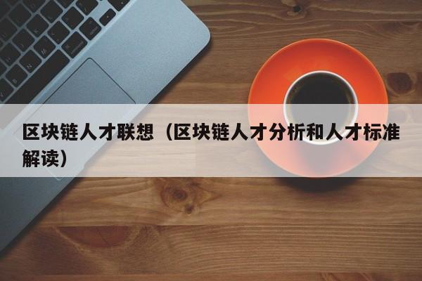 区块链人才联想（区块链人才分析和人才标准解读）