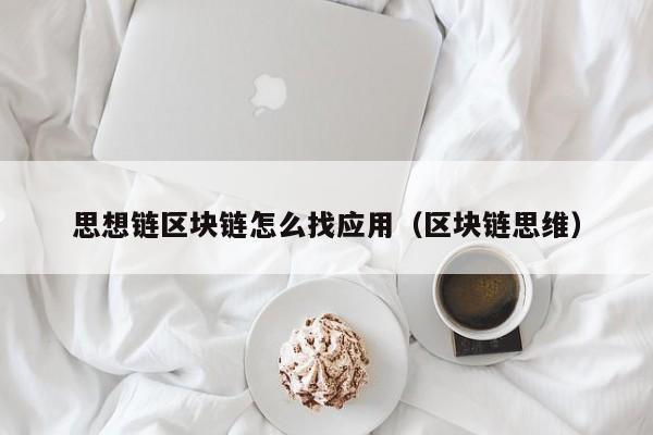 思想链区块链怎么找应用（区块链思维）
