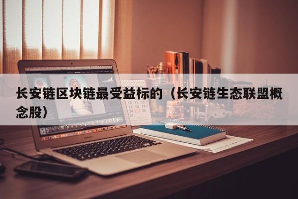 长安链区块链最受益标的（长安链生态联盟概念股）