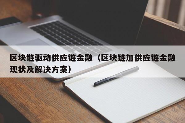 区块链驱动供应链金融（区块链加供应链金融现状及解决方案）