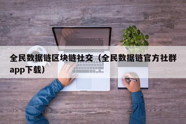 全民数据链区块链社交（全民数据链官方社群app下载）