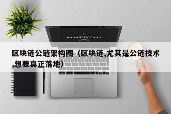 区块链公链架构图（区块链,尤其是公链技术,想要真正落地）