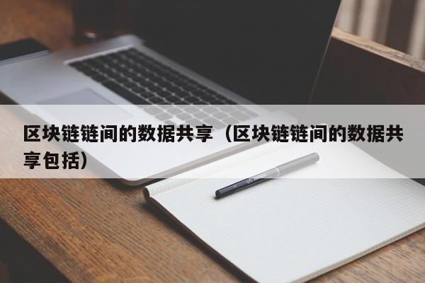 区块链链间的数据共享（区块链链间的数据共享包括）