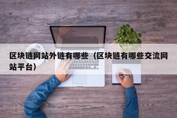 区块链网站外链有哪些（区块链有哪些交流网站平台）