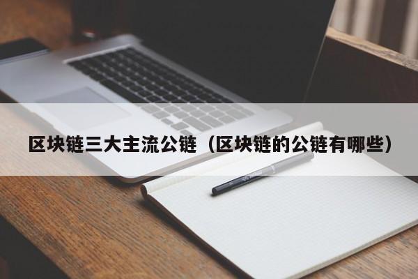 区块链三大主流公链（区块链的公链有哪些）