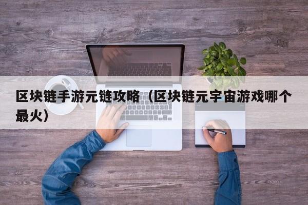 区块链手游元链攻略（区块链元宇宙游戏哪个最火）