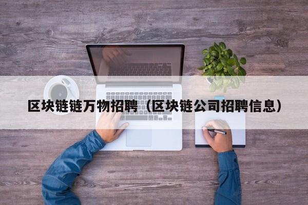 区块链链万物招聘（区块链公司招聘信息）