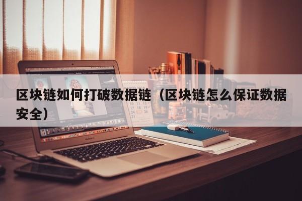 区块链如何打破数据链（区块链怎么保证数据安全）