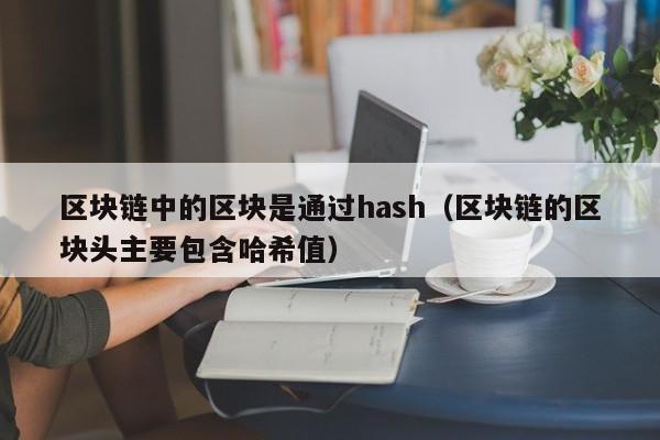区块链中的区块是通过hash（区块链的区块头主要包含哈希值）
