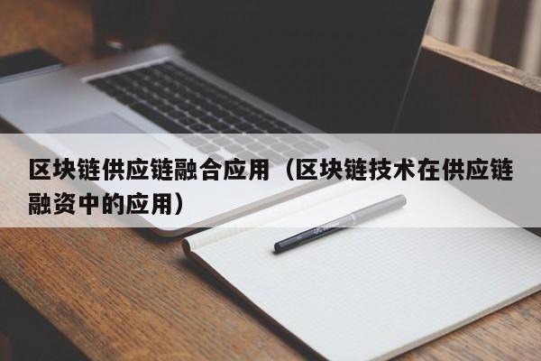 区块链供应链融合应用（区块链技术在供应链融资中的应用）