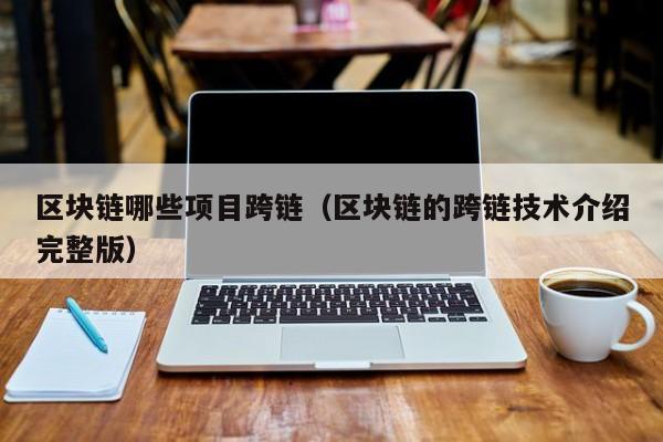 区块链哪些项目跨链（区块链的跨链技术介绍完整版）