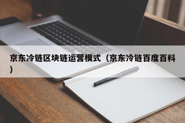 京东冷链区块链运营模式（京东冷链百度百科）