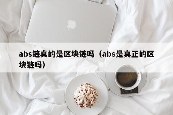 abs链真的是区块链吗（abs是真正的区块链吗）
