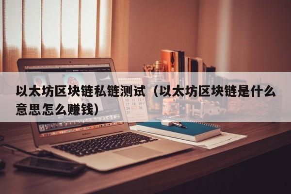 以太坊区块链私链测试（以太坊区块链是什么意思怎么赚钱）