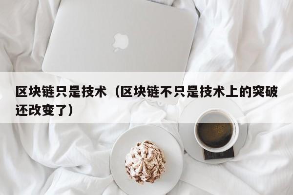 区块链只是技术（区块链不只是技术上的突破还改变了）