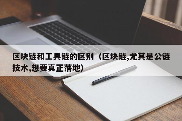 区块链和工具链的区别（区块链,尤其是公链技术,想要真正落地）
