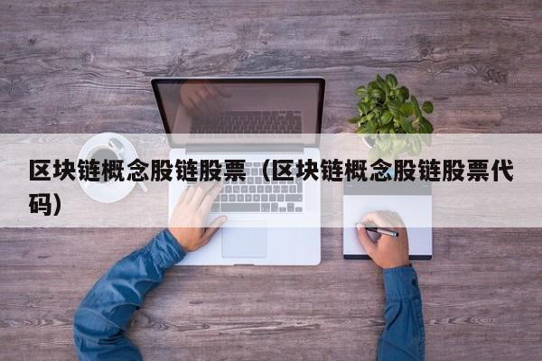 区块链概念股链股票（区块链概念股链股票代码）