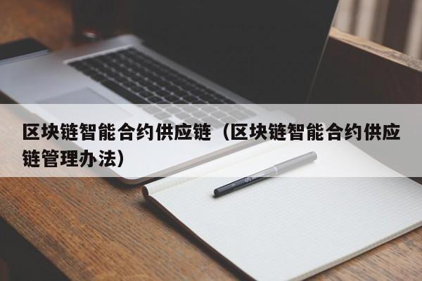 区块链智能合约供应链（区块链智能合约供应链管理办法）