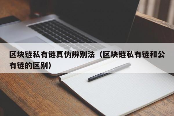 区块链私有链真伪辨别法（区块链私有链和公有链的区别）