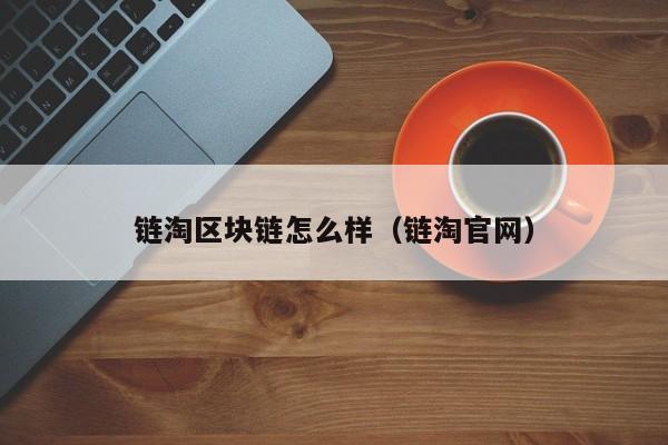 链淘区块链怎么样（链淘官网）