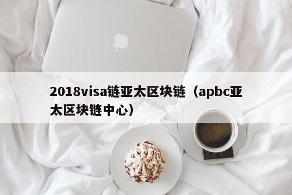 2018visa链亚太区块链（apbc亚太区块链中心）