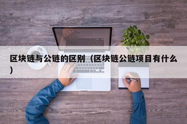 区块链与公链的区别（区块链公链项目有什么）
