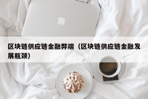 区块链供应链金融弊端（区块链供应链金融发展瓶颈）