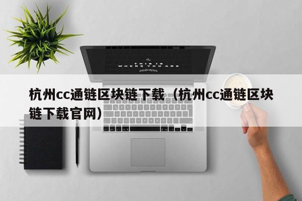 杭州cc通链区块链下载（杭州cc通链区块链下载官网）