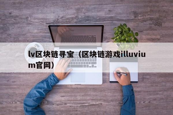 lv区块链寻宝（区块链游戏illuvium官网）