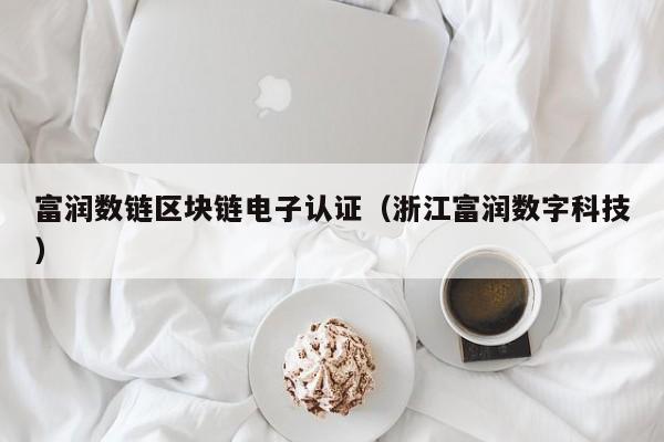 富润数链区块链电子认证（浙江富润数字科技）