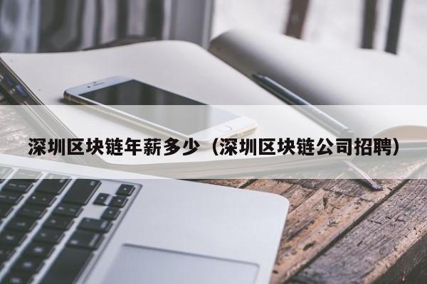 深圳区块链年薪多少（深圳区块链公司招聘）