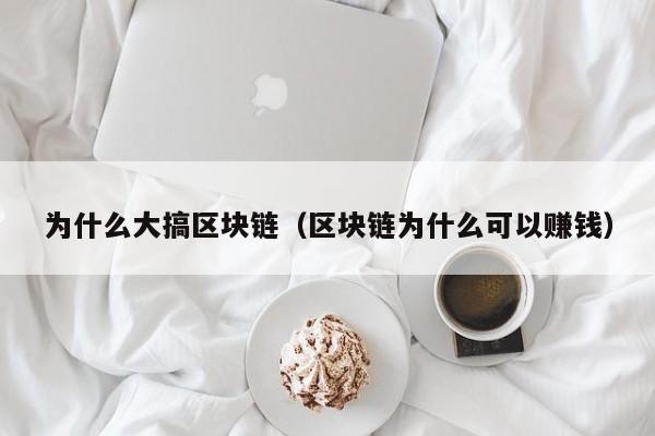 为什么大搞区块链（区块链为什么可以赚钱）