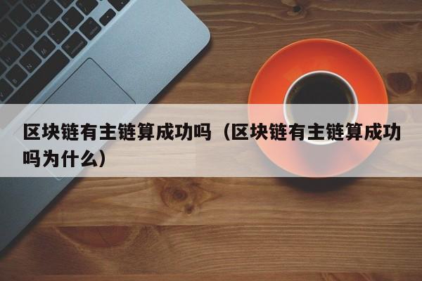 区块链有主链算成功吗（区块链有主链算成功吗为什么）