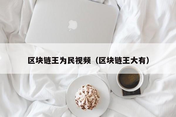 区块链王为民视频（区块链王大有）