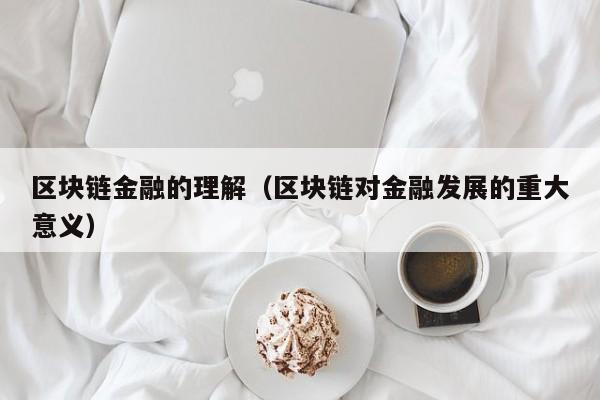 区块链金融的理解（区块链对金融发展的重大意义）