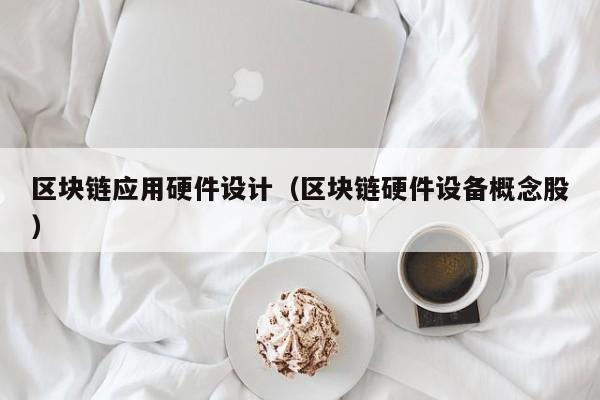 区块链应用硬件设计（区块链硬件设备概念股）