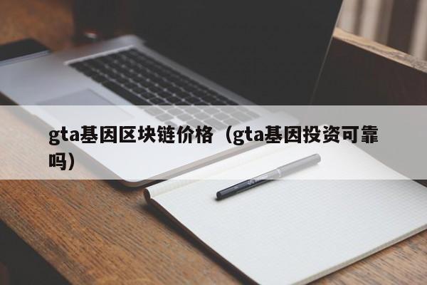 gta基因区块链价格（gta基因投资可靠吗）