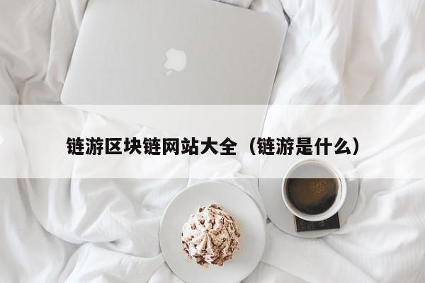 链游区块链网站大全（链游是什么）