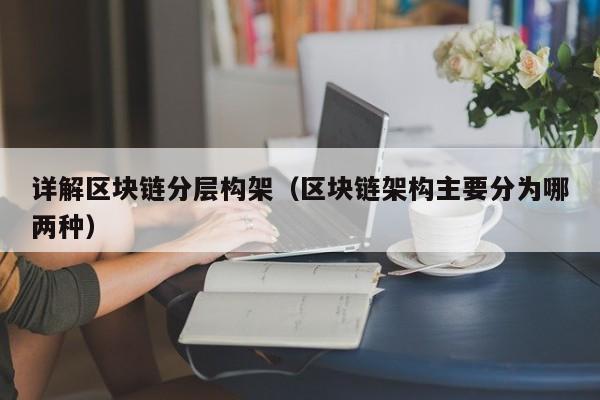 详解区块链分层构架（区块链架构主要分为哪两种）