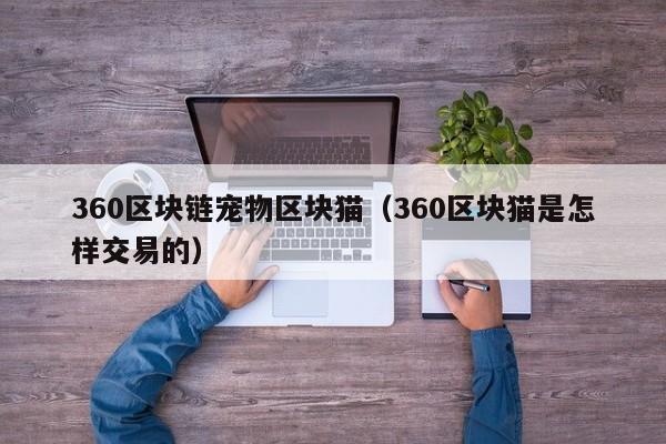 360区块链宠物区块猫（360区块猫是怎样交易的）