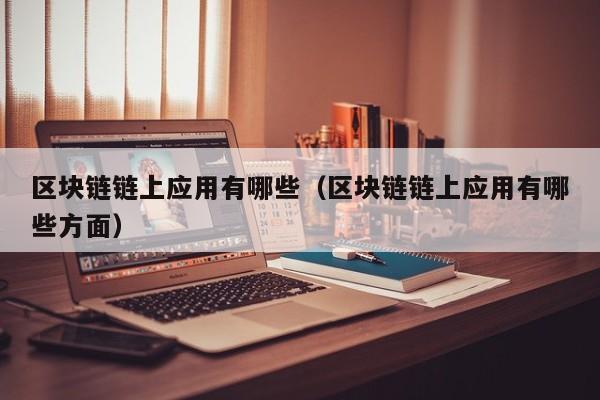 区块链链上应用有哪些（区块链链上应用有哪些方面）