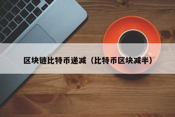 区块链比特币递减（比特币区块减半）