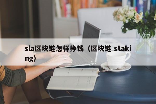 sla区块链怎样挣钱（区块链 staking）