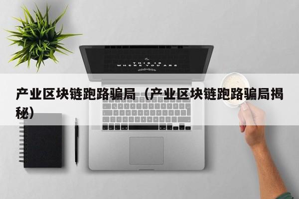 产业区块链跑路骗局（产业区块链跑路骗局揭秘）