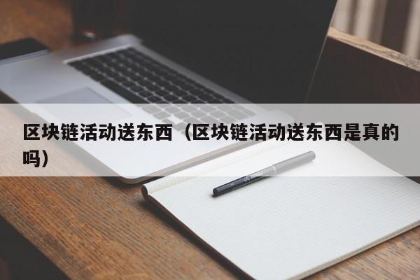 区块链活动送东西（区块链活动送东西是真的吗）