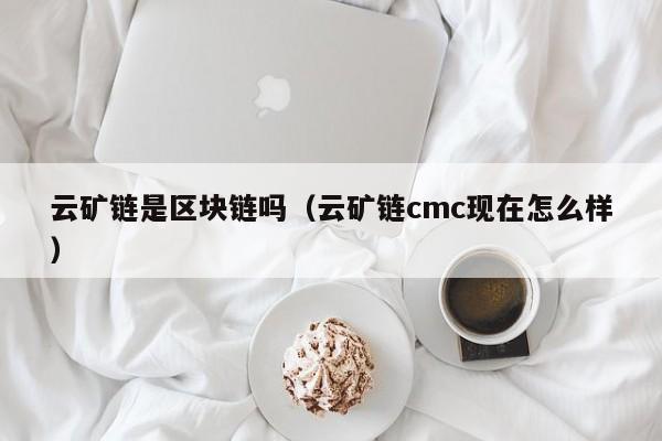 云矿链是区块链吗（云矿链cmc现在怎么样）