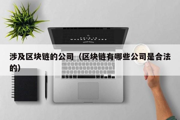涉及区块链的公司（区块链有哪些公司是合法的）
